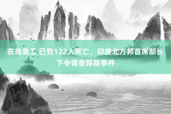 在线美工 已致122人死亡，印度北方邦首席部长下令调查踩踏事件