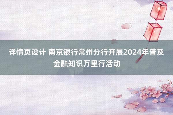 详情页设计 南京银行常州分行开展2024年普及金融知识万里行活动