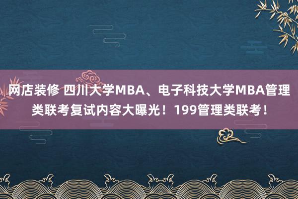 网店装修 四川大学MBA、电子科技大学MBA管理类联考复试内容大曝光！199管理类联考！