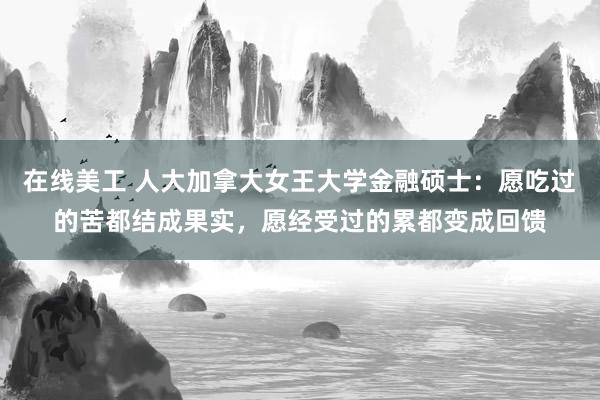 在线美工 人大加拿大女王大学金融硕士：愿吃过的苦都结成果实，愿经受过的累都变成回馈