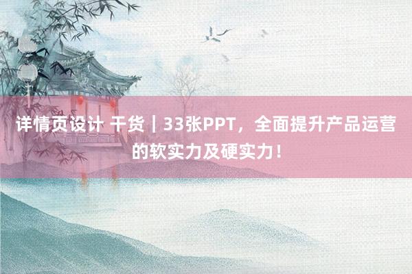 详情页设计 干货｜33张PPT，全面提升产品运营的软实力及硬实力！