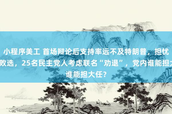 小程序美工 首场辩论后支持率远不及特朗普，担忧拜登败选，25名民主党人考虑联名“劝退”，党内谁能担大任？