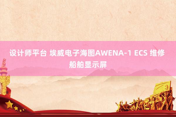 设计师平台 埃威电子海图AWENA-1 ECS 维修 船舶显示屏