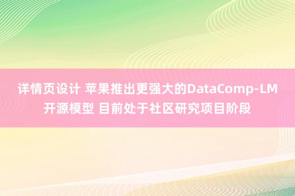 详情页设计 苹果推出更强大的DataComp-LM开源模型 目前处于社区研究项目阶段