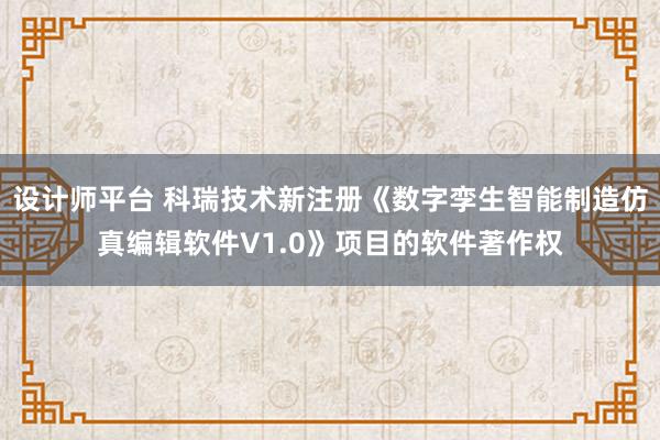 设计师平台 科瑞技术新注册《数字孪生智能制造仿真编辑软件V1.0》项目的软件著作权