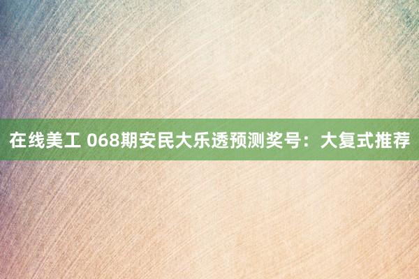 在线美工 068期安民大乐透预测奖号：大复式推荐