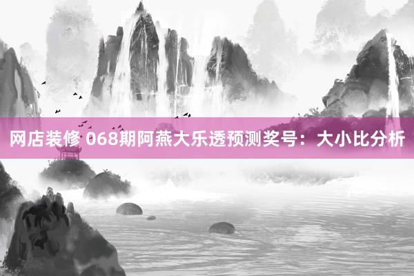 网店装修 068期阿燕大乐透预测奖号：大小比分析