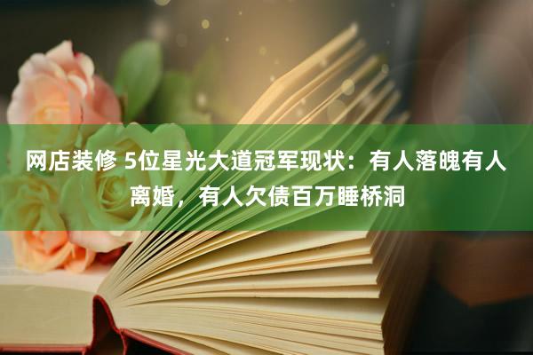 网店装修 5位星光大道冠军现状：有人落魄有人离婚，有人欠债百万睡桥洞