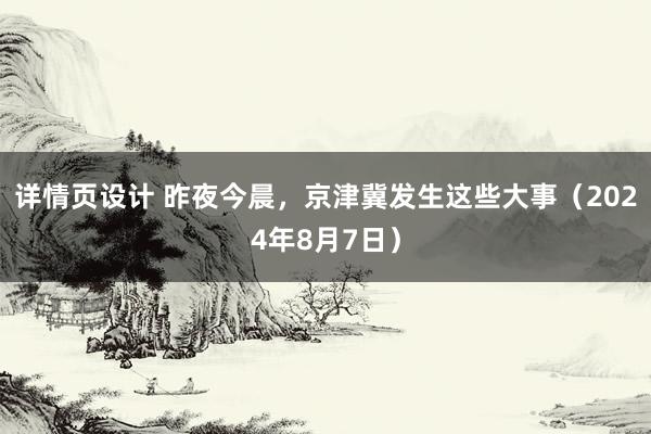 详情页设计 昨夜今晨，京津冀发生这些大事（2024年8月7日）