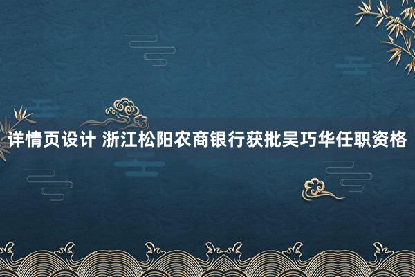 详情页设计 浙江松阳农商银行获批吴巧华任职资格