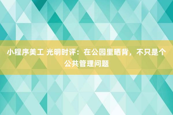 小程序美工 光明时评：在公园里晒背，不只是个公共管理问题