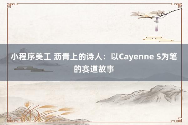 小程序美工 沥青上的诗人：以Cayenne S为笔的赛道故事