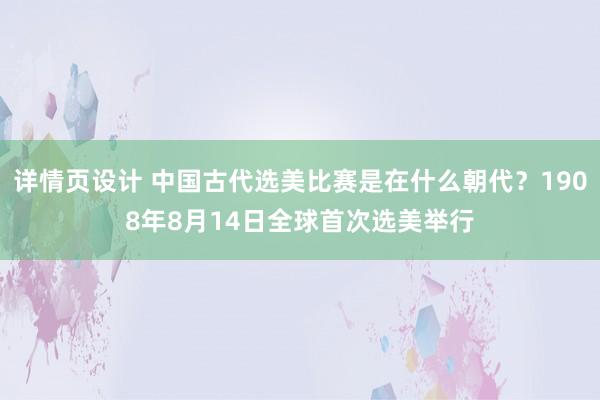 详情页设计 中国古代选美比赛是在什么朝代？1908年8月14日全球首次选美举行