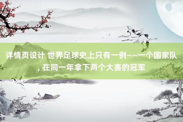 详情页设计 世界足球史上只有一例——一个国家队, 在同一年拿下两个大赛的冠军