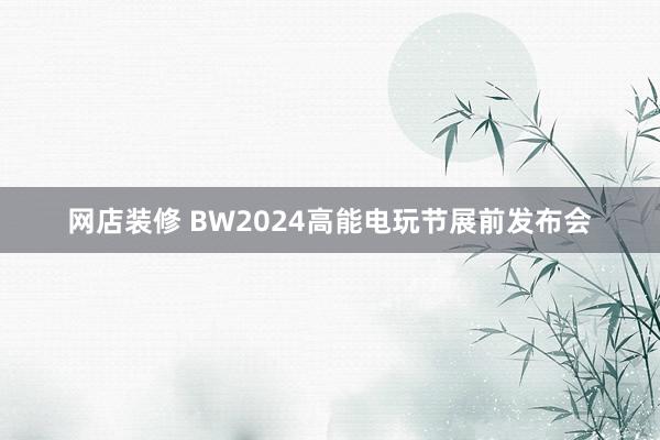 网店装修 BW2024高能电玩节展前发布会