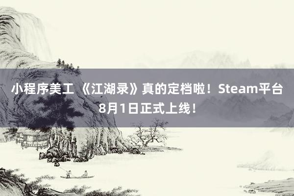 小程序美工 《江湖录》真的定档啦！Steam平台8月1日正式上线！