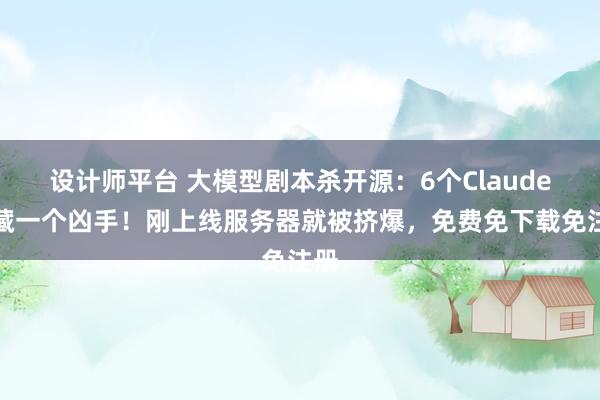 设计师平台 大模型剧本杀开源：6个Claude里藏一个凶手！刚上线服务器就被挤爆，免费免下载免注册