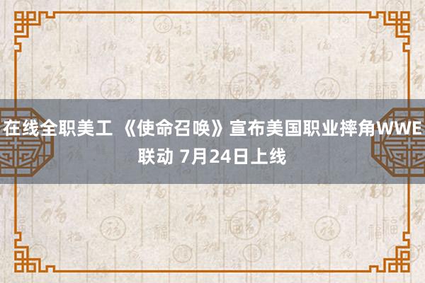 在线全职美工 《使命召唤》宣布美国职业摔角WWE联动 7月24日上线