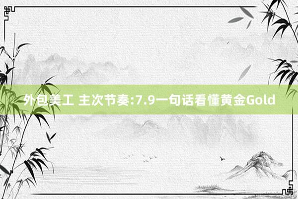 外包美工 主次节奏:7.9一句话看懂黄金Gold