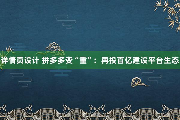 详情页设计 拼多多变“重”：再投百亿建设平台生态