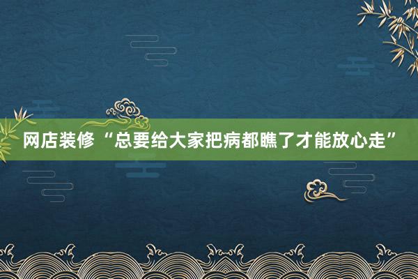 网店装修 “总要给大家把病都瞧了才能放心走”