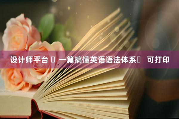 设计师平台 ♛一篇搞懂英语语法体系♛ 可打印