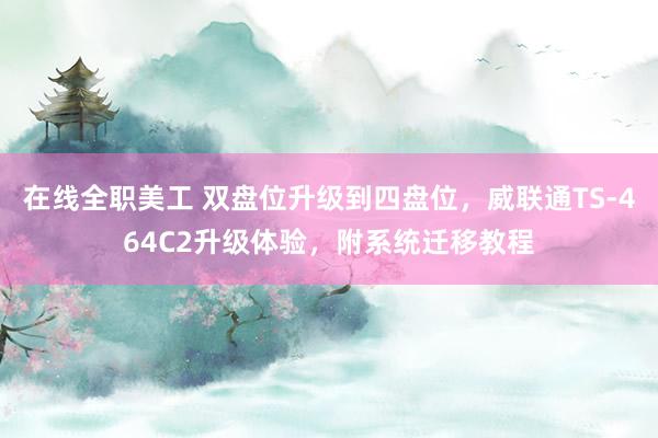 在线全职美工 双盘位升级到四盘位，威联通TS-464C2升级体验，附系统迁移教程