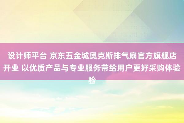 设计师平台 京东五金城奥克斯排气扇官方旗舰店开业 以优质产品与专业服务带给用户更好采购体验