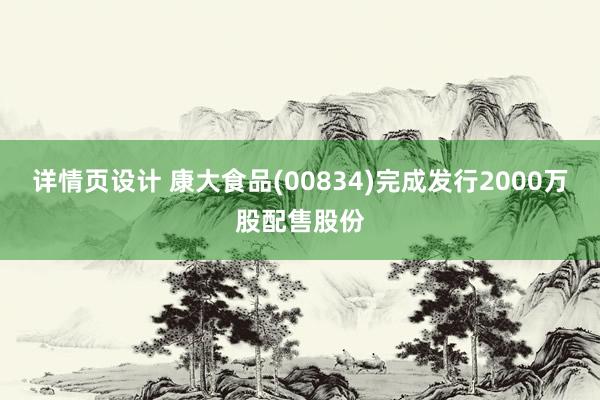 详情页设计 康大食品(00834)完成发行2000万股配售股份