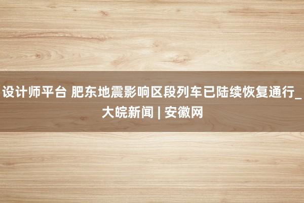 设计师平台 肥东地震影响区段列车已陆续恢复通行_大皖新闻 | 安徽网