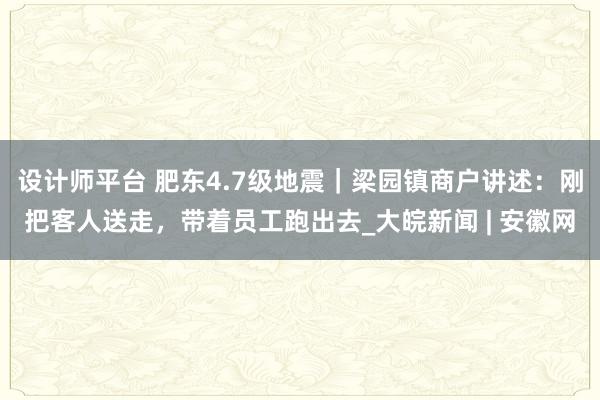 设计师平台 肥东4.7级地震｜梁园镇商户讲述：刚把客人送走，带着员工跑出去_大皖新闻 | 安徽网