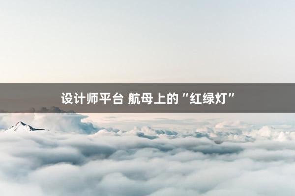 设计师平台 航母上的“红绿灯”