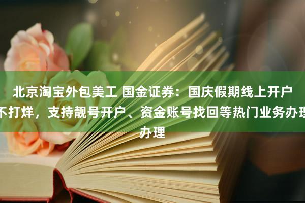 北京淘宝外包美工 国金证券：国庆假期线上开户不打烊，支持靓号开户、资金账号找回等热门业务办理