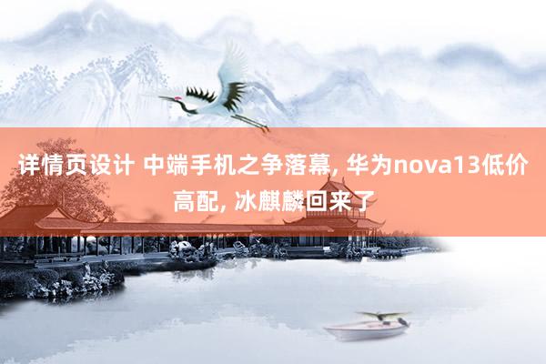 详情页设计 中端手机之争落幕, 华为nova13低价高配, 冰麒麟回来了