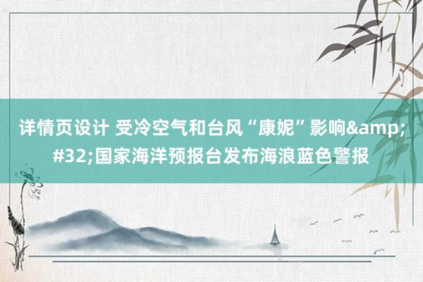 详情页设计 受冷空气和台风“康妮”影响&#32;国家海洋预报台发布海浪蓝色警报