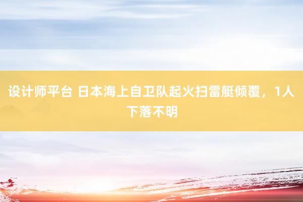 设计师平台 日本海上自卫队起火扫雷艇倾覆，1人下落不明