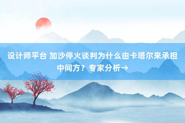 设计师平台 加沙停火谈判为什么由卡塔尔来承担中间方？专家分析→